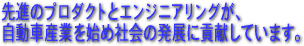先進のプロダクトとエンジニアリングが、自動車産業を始め社会の発展に貢献しています。